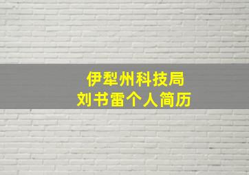 伊犁州科技局刘书雷个人简历