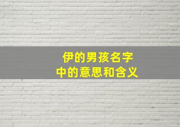 伊的男孩名字中的意思和含义