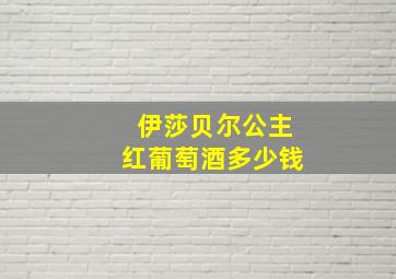 伊莎贝尔公主红葡萄酒多少钱