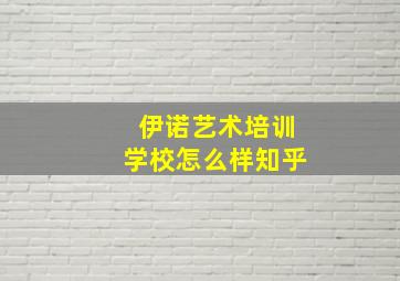 伊诺艺术培训学校怎么样知乎