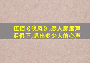 伍佰《晚风》,感人肺腑声泪俱下,唱出多少人的心声