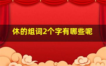 休的组词2个字有哪些呢