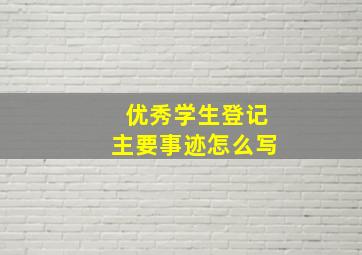 优秀学生登记主要事迹怎么写