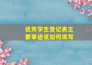 优秀学生登记表主要事迹该如何填写