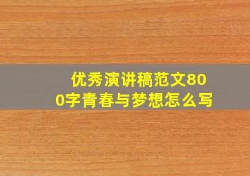 优秀演讲稿范文800字青春与梦想怎么写