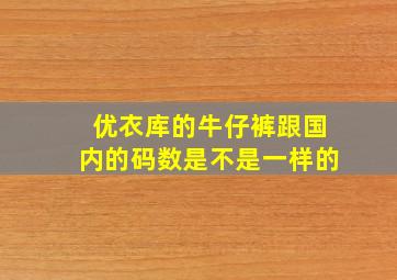 优衣库的牛仔裤跟国内的码数是不是一样的