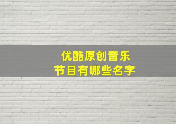 优酷原创音乐节目有哪些名字