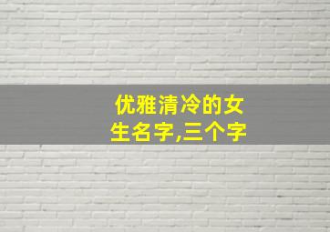 优雅清冷的女生名字,三个字