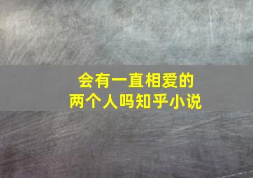 会有一直相爱的两个人吗知乎小说