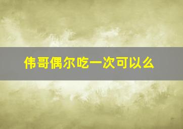 伟哥偶尔吃一次可以么