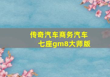 传奇汽车商务汽车七座gm8大师版