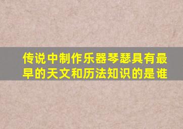 传说中制作乐器琴瑟具有最早的天文和历法知识的是谁