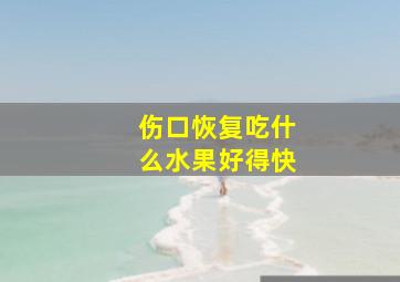 伤口恢复吃什么水果好得快