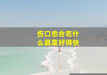 伤口愈合吃什么蔬菜好得快