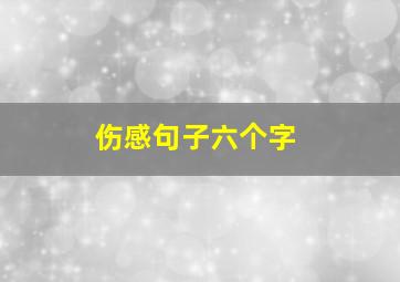 伤感句子六个字