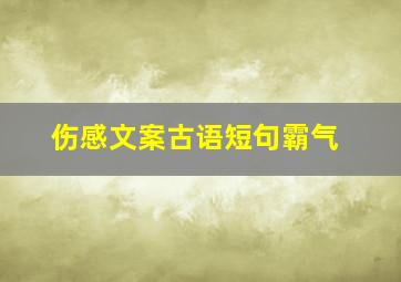 伤感文案古语短句霸气