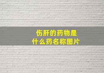 伤肝的药物是什么药名称图片