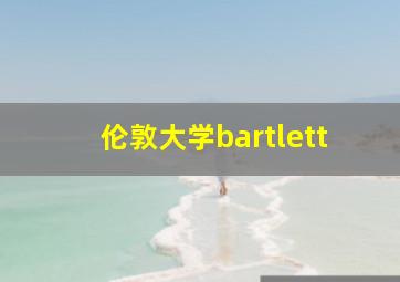 伦敦大学bartlett