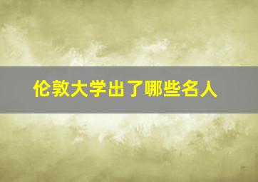 伦敦大学出了哪些名人