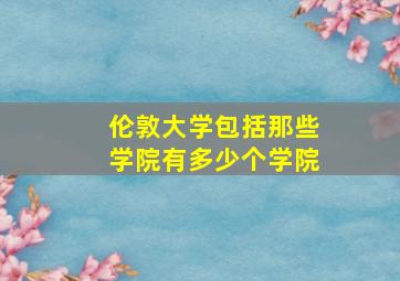 伦敦大学包括那些学院有多少个学院