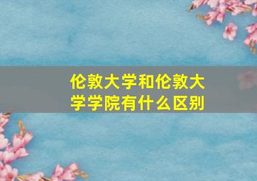 伦敦大学和伦敦大学学院有什么区别