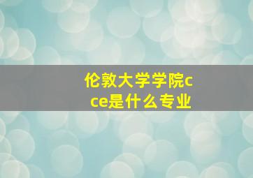 伦敦大学学院cce是什么专业