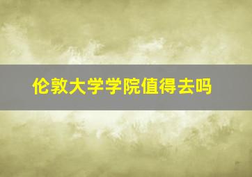 伦敦大学学院值得去吗