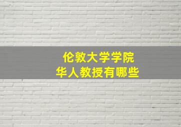 伦敦大学学院华人教授有哪些