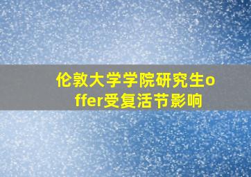 伦敦大学学院研究生offer受复活节影响