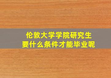 伦敦大学学院研究生要什么条件才能毕业呢