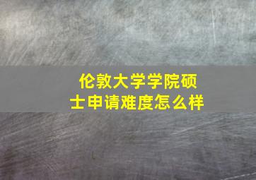 伦敦大学学院硕士申请难度怎么样