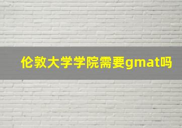 伦敦大学学院需要gmat吗