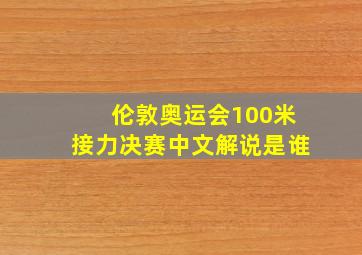 伦敦奥运会100米接力决赛中文解说是谁