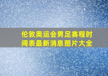 伦敦奥运会男足赛程时间表最新消息图片大全