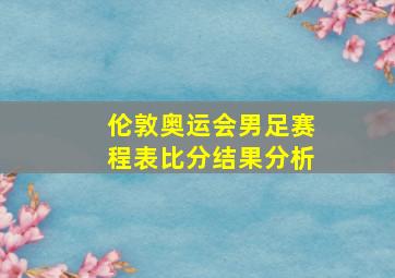 伦敦奥运会男足赛程表比分结果分析