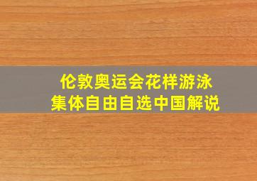 伦敦奥运会花样游泳集体自由自选中国解说