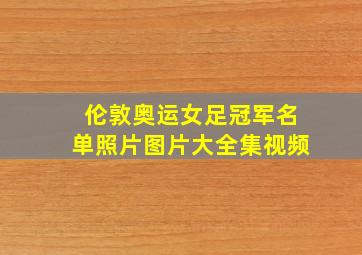 伦敦奥运女足冠军名单照片图片大全集视频