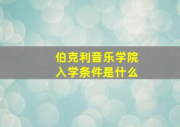 伯克利音乐学院入学条件是什么