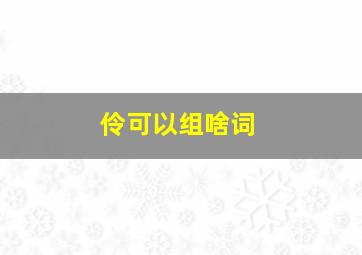 伶可以组啥词