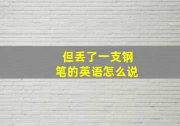 但丢了一支钢笔的英语怎么说