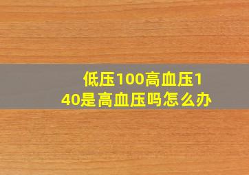 低压100高血压140是高血压吗怎么办