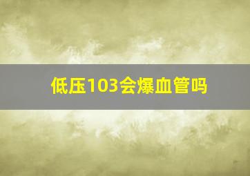 低压103会爆血管吗