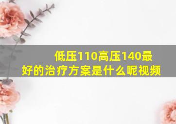 低压110高压140最好的治疗方案是什么呢视频