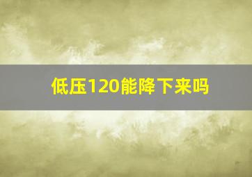 低压120能降下来吗