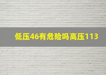 低压46有危险吗高压113