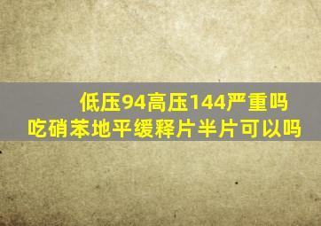 低压94高压144严重吗吃硝苯地平缓释片半片可以吗