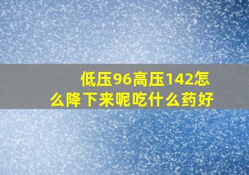 低压96高压142怎么降下来呢吃什么药好