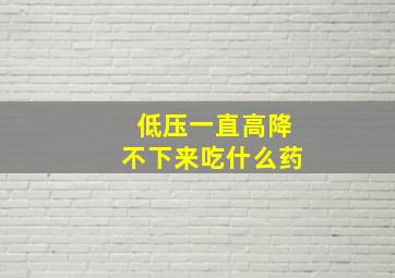 低压一直高降不下来吃什么药