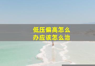 低压偏高怎么办应该怎么治