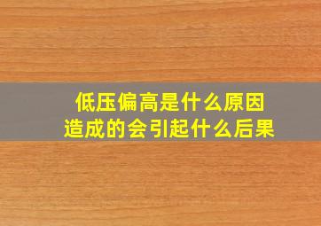 低压偏高是什么原因造成的会引起什么后果